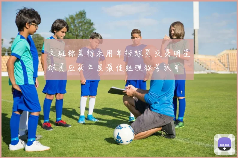 文班称莱特未用年轻球员交易明星球员应获年度最佳经理称号认可