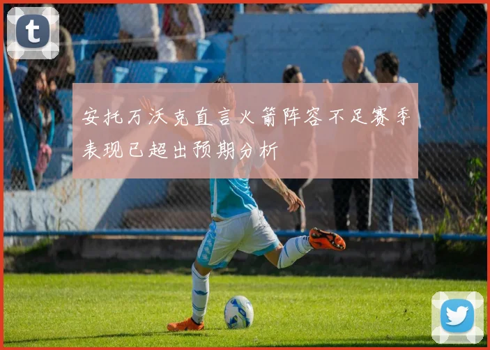 安托万沃克直言火箭阵容不足赛季表现已超出预期分析