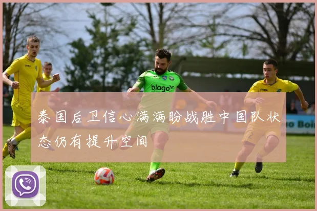 泰国后卫信心满满盼战胜中国队状态仍有提升空间