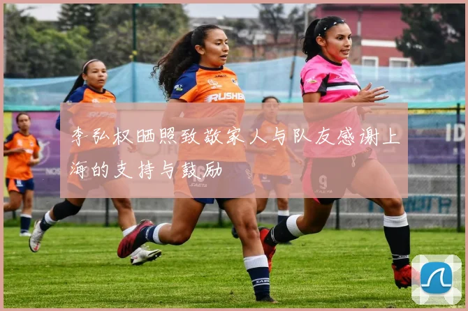 李弘权晒照致敬家人与队友感谢上海的支持与鼓励