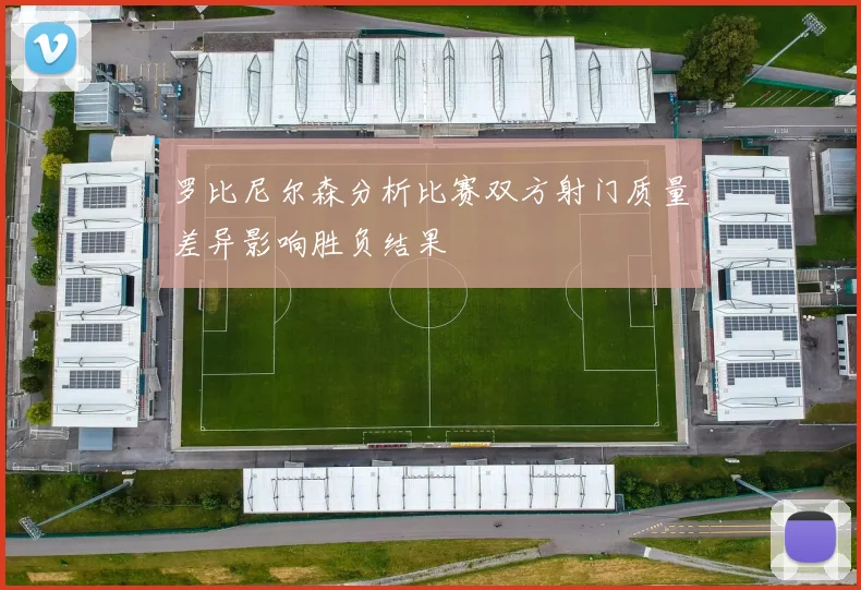 罗比尼尔森分析比赛双方射门质量差异影响胜负结果