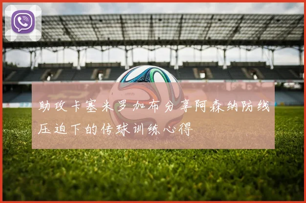 助攻卡塞米罗加布分享阿森纳防线压迫下的传球训练心得
