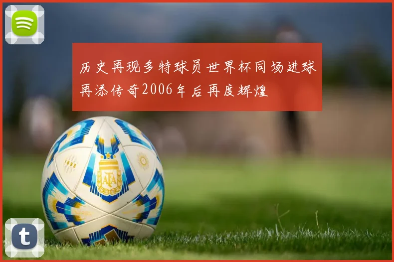 历史再现多特球员世界杯同场进球再添传奇2006年后再度辉煌