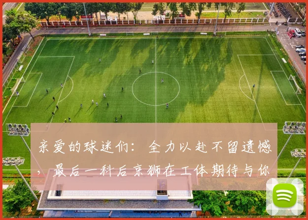 亲爱的球迷们：全力以赴不留遗憾，最后一科后京狮在工体期待与你相聚