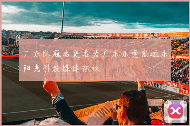 广东队冠名更名为广东东莞宏远东阳光引发媒体热议