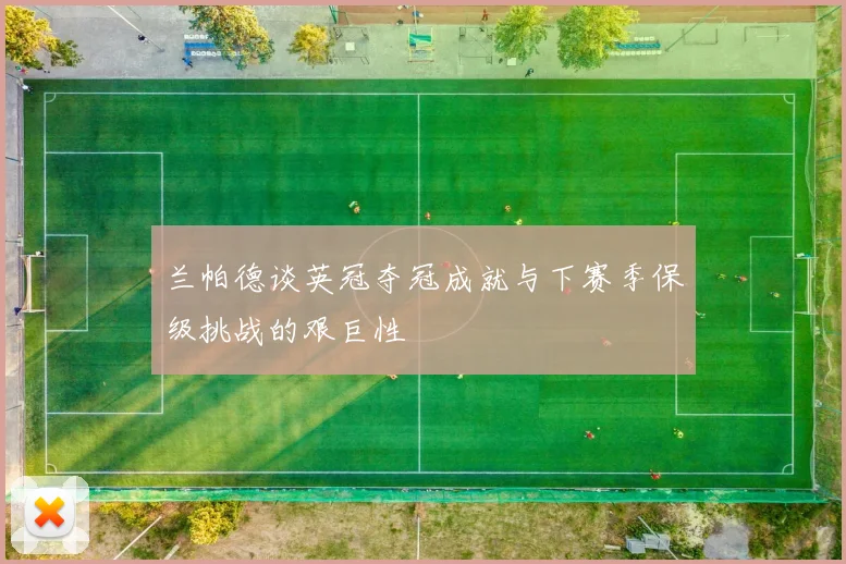 兰帕德谈英冠夺冠成就与下赛季保级挑战的艰巨性