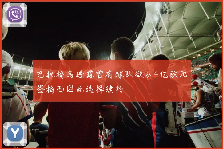 巴托梅乌透露曾有球队欲以4亿欧元签梅西因此选择续约