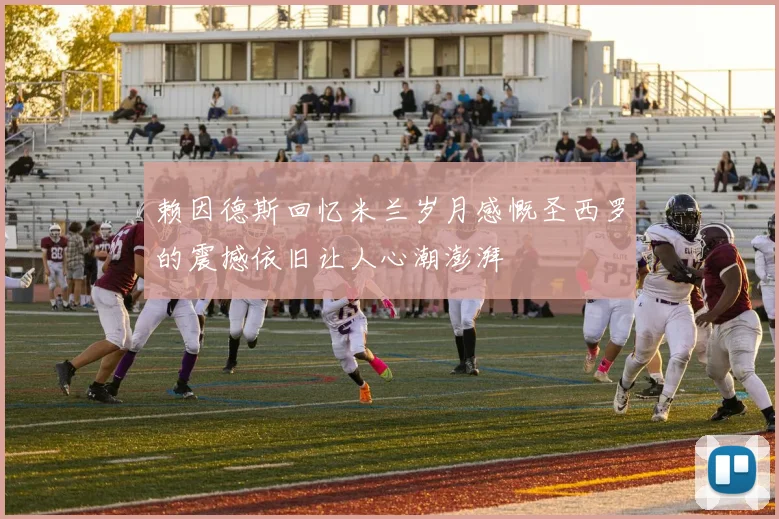 赖因德斯回忆米兰岁月感慨圣西罗的震撼依旧让人心潮澎湃