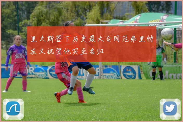 里夫斯签下历史最大合同范弗里特发文祝贺他实至名归