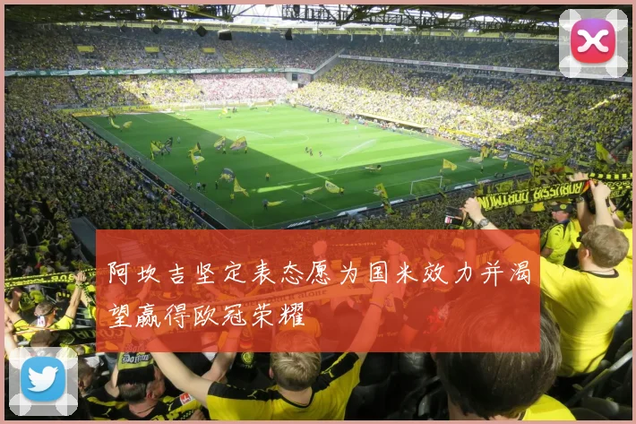 阿坎吉坚定表态愿为国米效力并渴望赢得欧冠荣耀