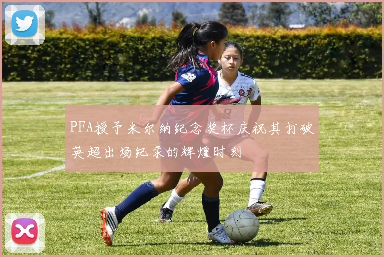 PFA授予米尔纳纪念奖杯庆祝其打破英超出场纪录的辉煌时刻