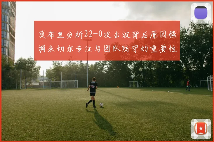 莫布里分析22-0攻击波背后原因强调米切尔专注与团队防守的重要性