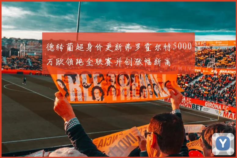 德转葡超身价更新弗罗霍尔特5000万欧领跑全联赛并创涨幅新高