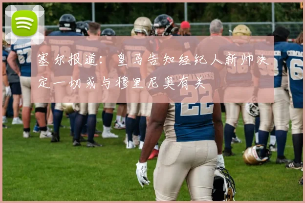 塞尔报道：皇马告知经纪人新帅决定一切或与穆里尼奥有关