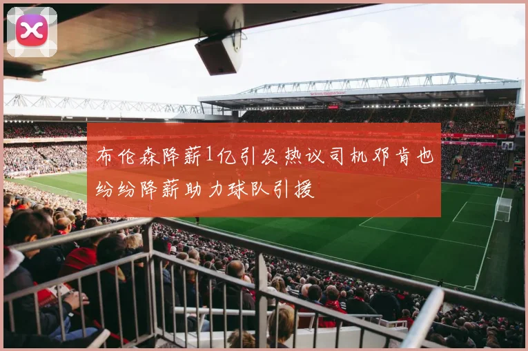 布伦森降薪1亿引发热议司机邓肯也纷纷降薪助力球队引援