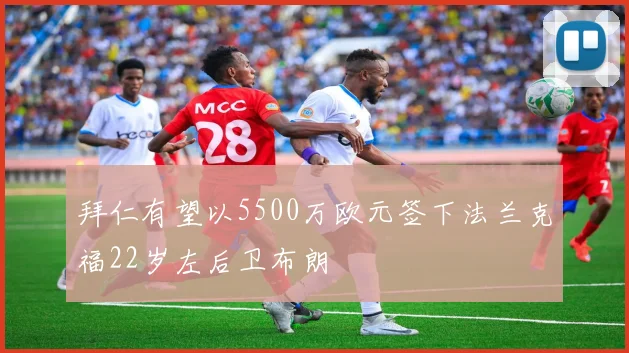 拜仁有望以5500万欧元签下法兰克福22岁左后卫布朗